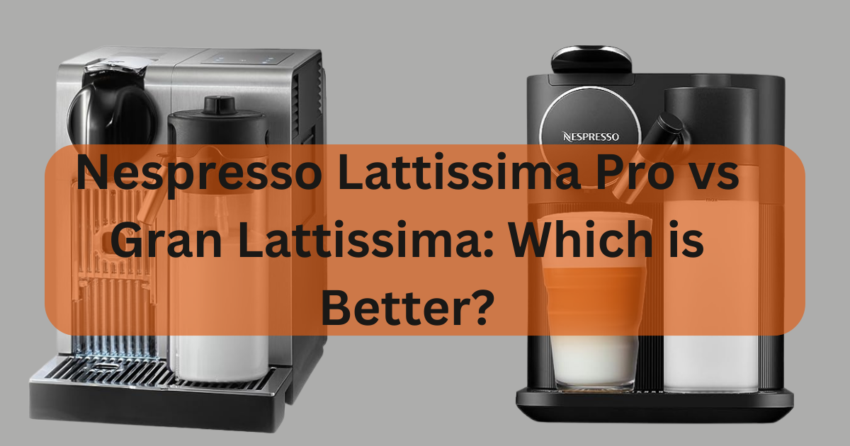 Nespresso Lattissima Pro vs Gran Lattissima: Which is Better?