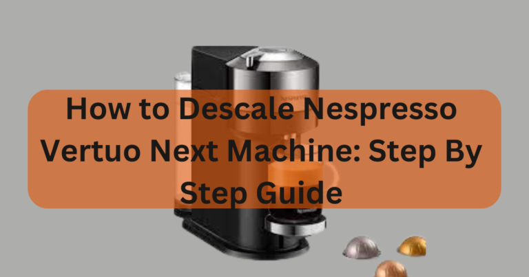 How to Descale Nespresso Vertuo Next Machine: Step By Step Guide