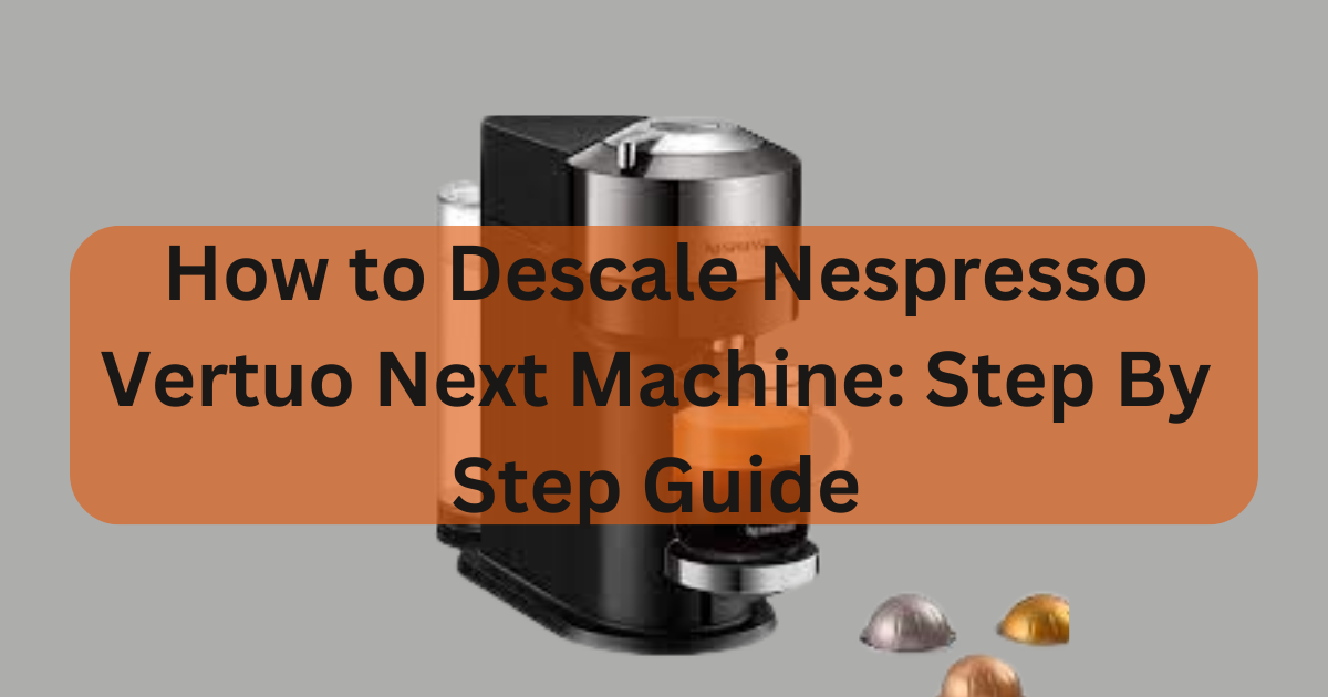 How to Descale Nespresso Vertuo Next Step By Step Guide