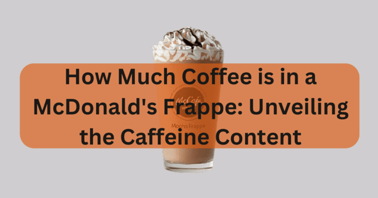 How Much Coffee is in a McDonald’s Frappe: Unveiling the Caffeine Content