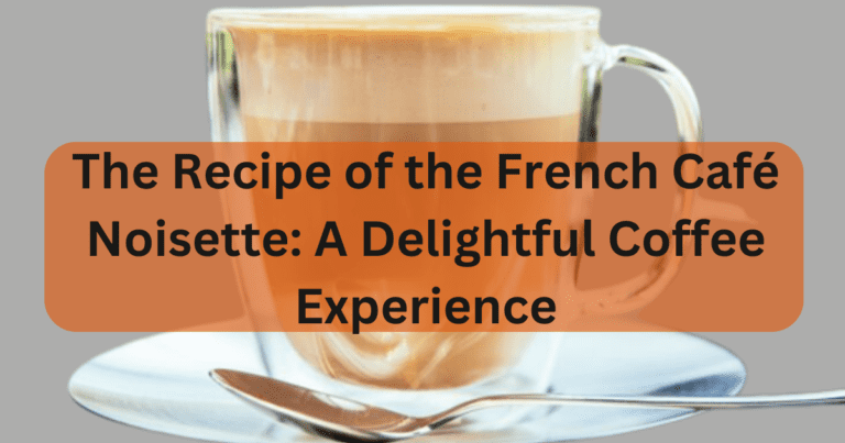 The Recipe of the French Café Noisette: A Delightful Coffee Experience