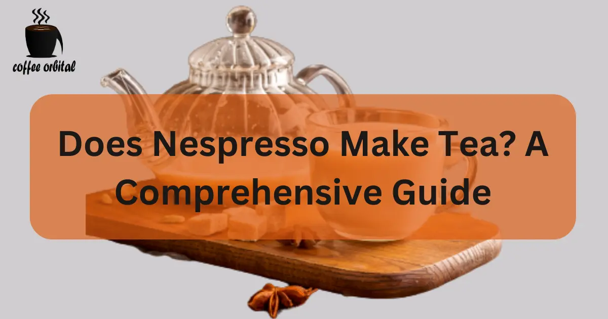 Does Nespresso Make Tea? A Comprehensive Guide Coffee Orbital