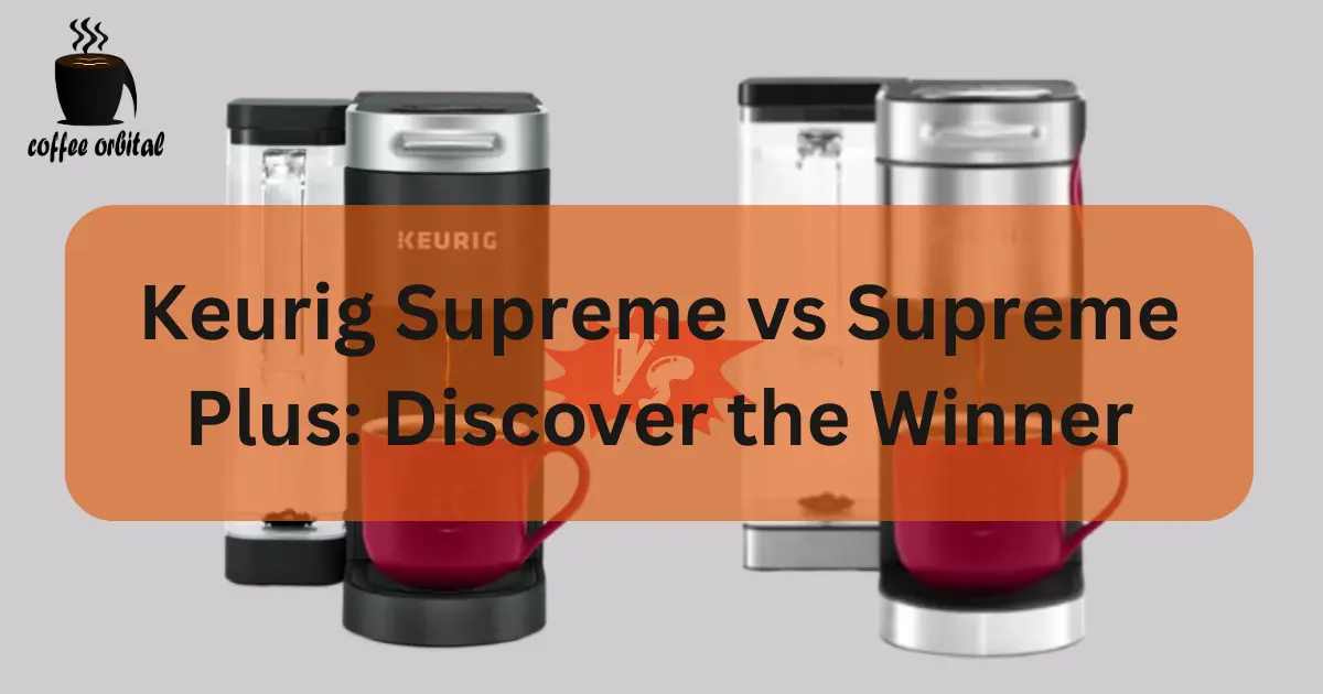 Keurig Supreme vs Supreme Plus Discover the Winner Coffee Orbital