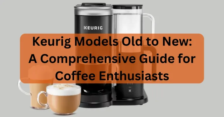Keurig Models Old to New: A Comprehensive Guide for Coffee Enthusiasts